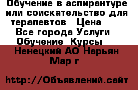 Обучение в аспирантуре или соискательство для терапевтов › Цена ­ 1 - Все города Услуги » Обучение. Курсы   . Ненецкий АО,Нарьян-Мар г.